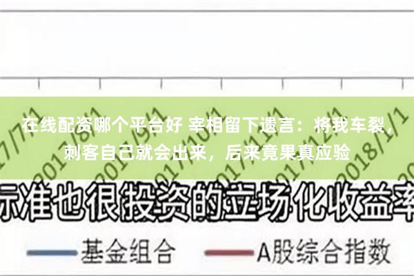 在线配资哪个平台好 宰相留下遗言：将我车裂，刺客自己就会出来，后来竟果真应验