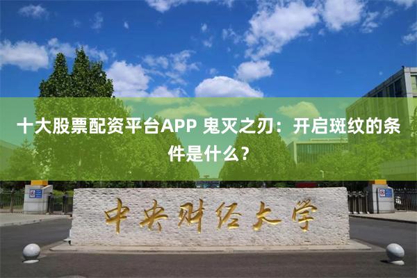 十大股票配资平台APP 鬼灭之刃：开启斑纹的条件是什么？