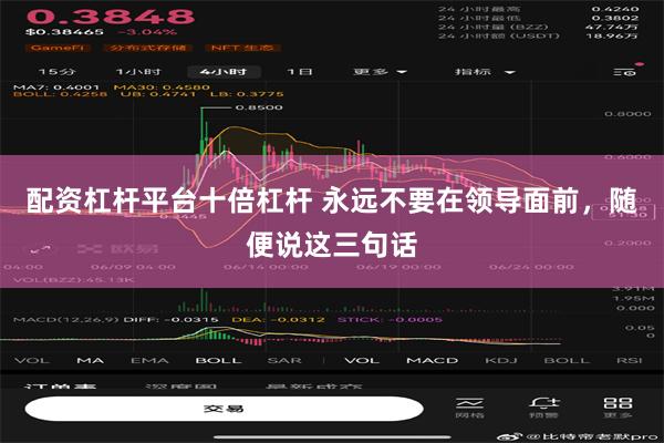 配资杠杆平台十倍杠杆 永远不要在领导面前，随便说这三句话