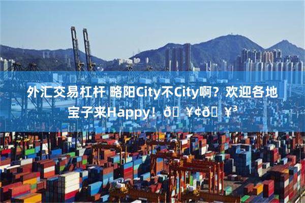 外汇交易杠杆 略阳City不City啊？欢迎各地宝子来Happy！🥢🥳