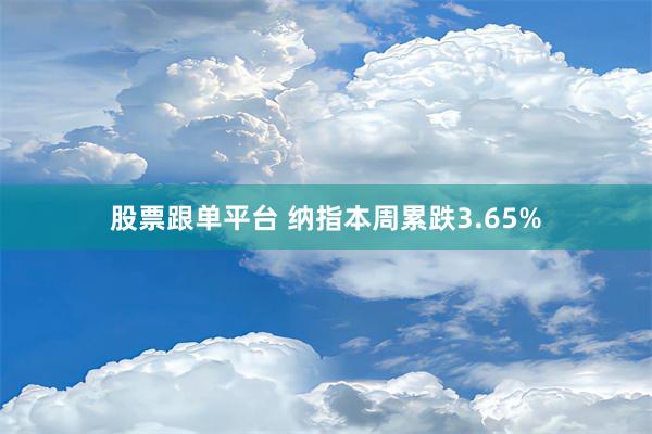 股票跟单平台 纳指本周累跌3.65%