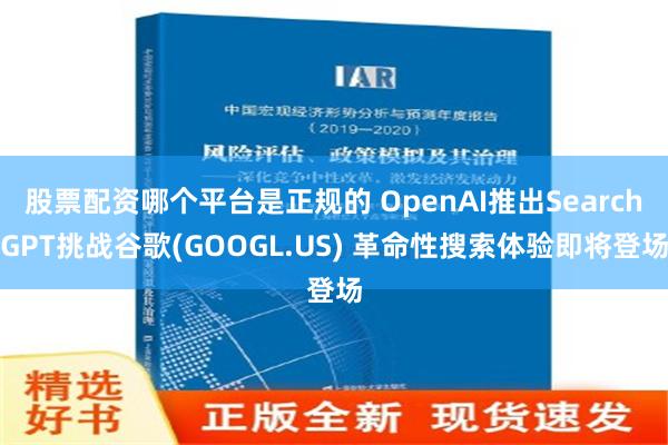 股票配资哪个平台是正规的 OpenAI推出SearchGPT挑战谷歌(GOOGL.US) 革命性搜索体验即将登场