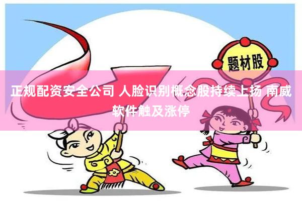 正规配资安全公司 人脸识别概念股持续上扬 南威软件触及涨停