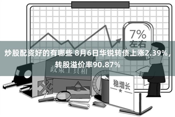 炒股配资好的有哪些 8月6日华锐转债上涨2.39%，转股溢价率90.87%