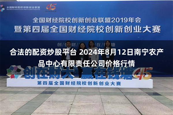 合法的配资炒股平台 2024年8月12日南宁农产品中心有限责任公司价格行情