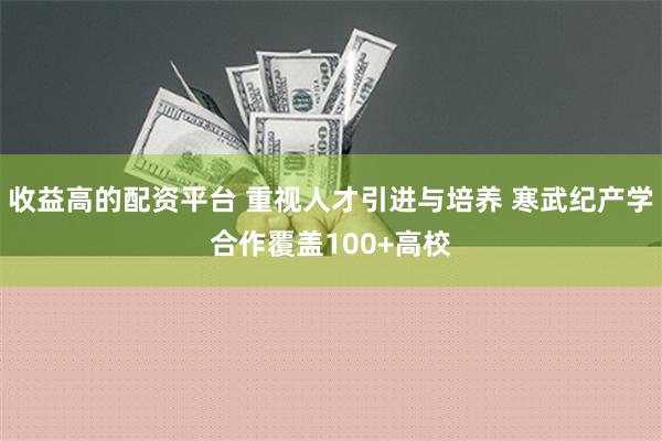 收益高的配资平台 重视人才引进与培养 寒武纪产学合作覆盖100+高校