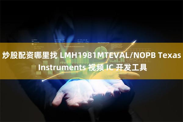 炒股配资哪里找 LMH1981MTEVAL/NOPB Texas Instruments 视频 IC 开发工具