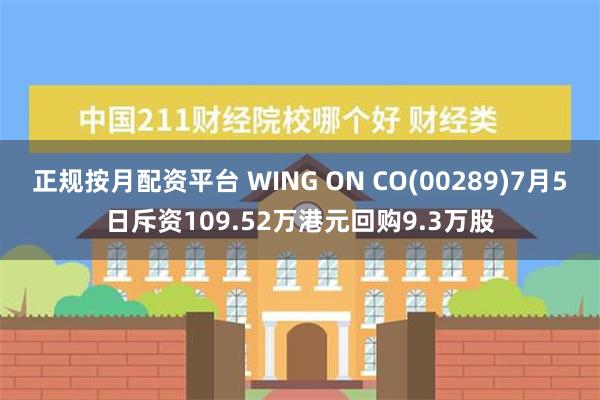 正规按月配资平台 WING ON CO(00289)7月5日斥资109.52万港元回购9.3万股