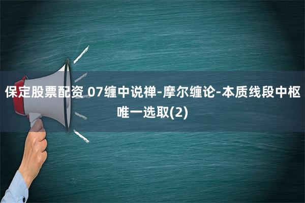 保定股票配资 07缠中说禅-摩尔缠论-本质线段中枢唯一选取(2)