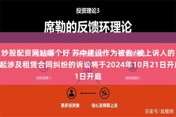 炒股配资网站哪个好 苏中建设作为被告/被上诉人的1起涉及租赁合同纠纷的诉讼将于2024年10月21日开庭