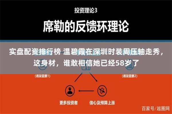 实盘配资排行榜 温碧霞在深圳时装周压轴走秀，这身材，谁敢相信她已经58岁了