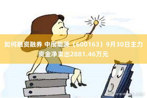 如何融资融券 中闽能源（600163）9月30日主力资金净卖出2881.46万元