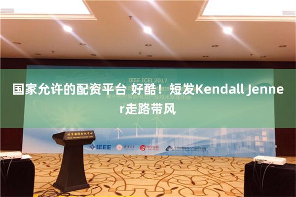 国家允许的配资平台 好酷！短发Kendall Jenner走路带风