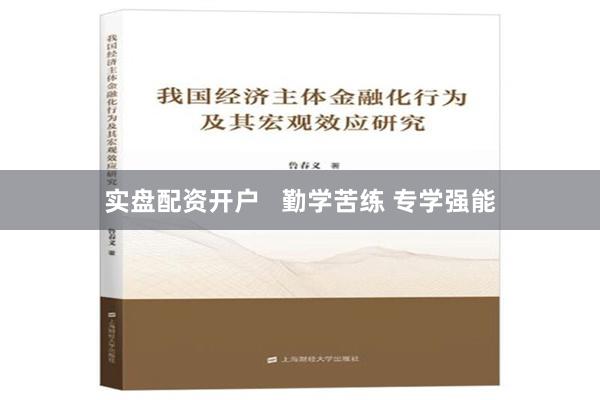 实盘配资开户   勤学苦练 专学强能