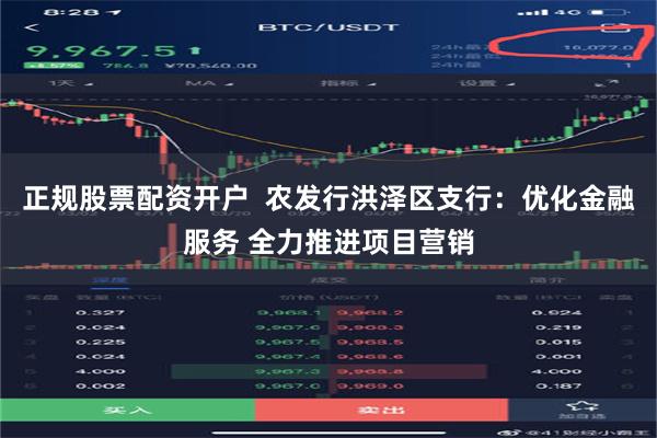 正规股票配资开户  农发行洪泽区支行：优化金融服务 全力推进项目营销