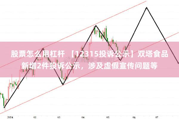 股票怎么用杠杆 【12315投诉公示】双塔食品新增2件投诉公示，涉及虚假宣传问题等