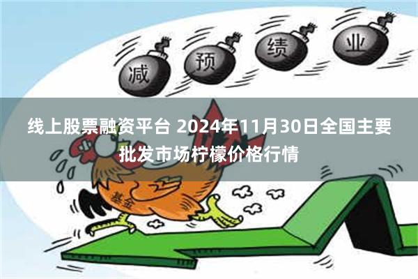 线上股票融资平台 2024年11月30日全国主要批发市场柠檬价格行情