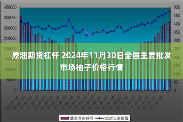 原油期货杠杆 2024年11月30日全国主要批发市场柚子价格行情