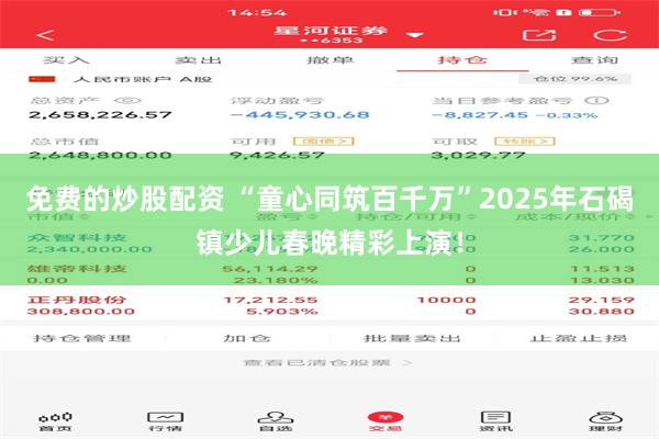 免费的炒股配资 “童心同筑百千万”2025年石碣镇少儿春晚精彩上演！