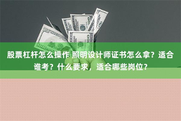 股票杠杆怎么操作 照明设计师证书怎么拿？适合谁考？什么要求，适合哪些岗位？