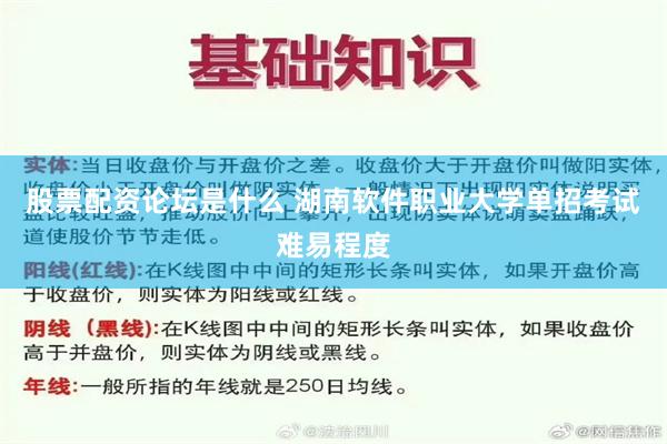 股票配资论坛是什么 湖南软件职业大学单招考试难易程度