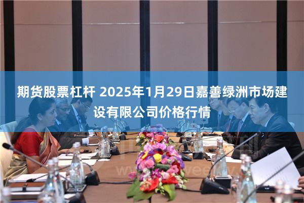 期货股票杠杆 2025年1月29日嘉善绿洲市场建设有限公司价格行情