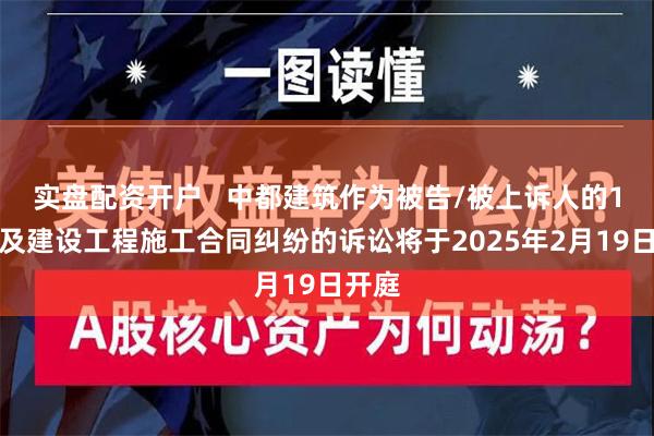 实盘配资开户   中都建筑作为被告/被上诉人的1起涉及建设工程施工合同纠纷的诉讼将于2025年2月19日开庭