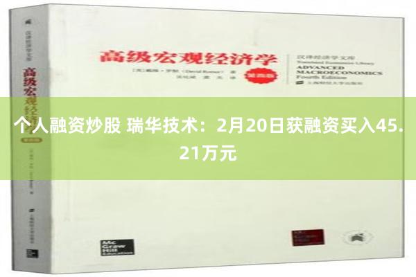 个人融资炒股 瑞华技术：2月20日获融资买入45.21万元